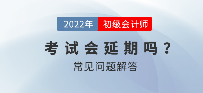 2022年初級會計師考試會延期嗎？