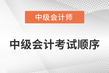 中級會計考試順序是怎么安排的？