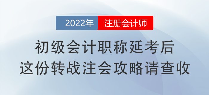 初級(jí)會(huì)計(jì)職稱延考后，這份轉(zhuǎn)戰(zhàn)注會(huì)攻略請(qǐng)查收！