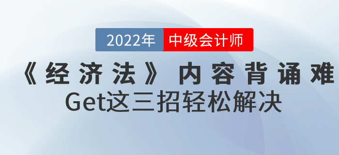 2022年中級會計《經濟法》內容背誦難怎么辦？Get這三招輕松解決！