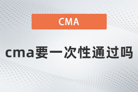 2022年cma要一次性通過嗎？有規定嗎？