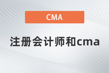 2022年注冊(cè)會(huì)計(jì)師報(bào)名和cma有什么區(qū)別？區(qū)別大嗎？