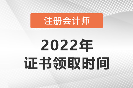 2022年注冊(cè)會(huì)計(jì)師什么時(shí)候拿證？