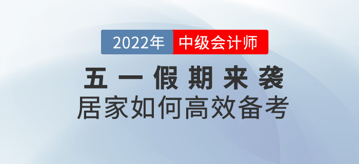 五一假期來襲，居家如何高效備考2022中級會計考試？