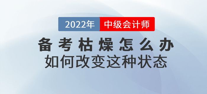 中級會計師備考枯燥乏味怎么辦？如何改變這種狀態(tài)？