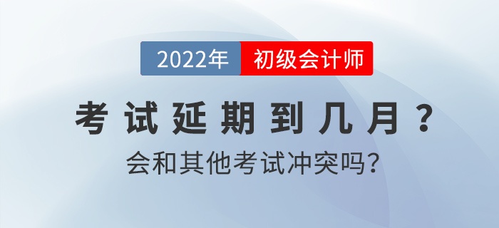 2022年初級會計考試延期到幾月？會和其他考試沖突嗎？