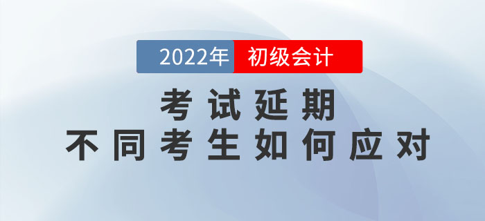 2022年初級會計考試延期，不同考生如何應對？