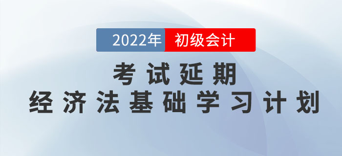 2022年初級(jí)會(huì)計(jì)考試延期，《經(jīng)濟(jì)法基礎(chǔ)》學(xué)習(xí)計(jì)劃如何調(diào)整？