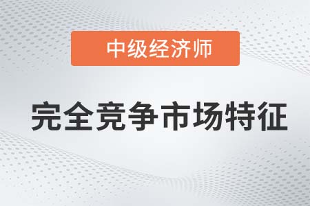 完全競爭市場特征_2022中級經(jīng)濟(jì)師經(jīng)濟(jì)基礎(chǔ)備考知識點