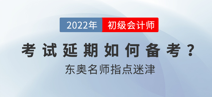 2022年初級(jí)會(huì)計(jì)考試延期后如何備考？東奧名師指點(diǎn)迷津！