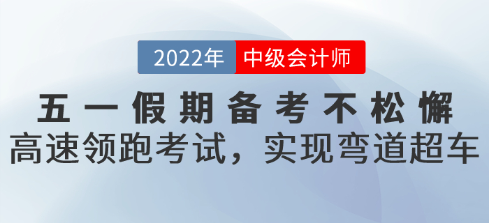 五一假期備考不松懈！高速領跑中級會計考試，實現彎道超車！