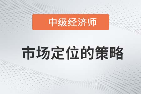 市場定位的策略_2022中級經濟師工商預習備考知識點