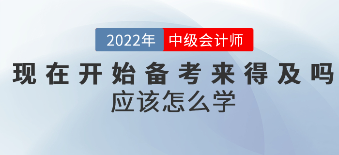提問：現在開始備考中級會計考試來得及嗎？應該怎么學？