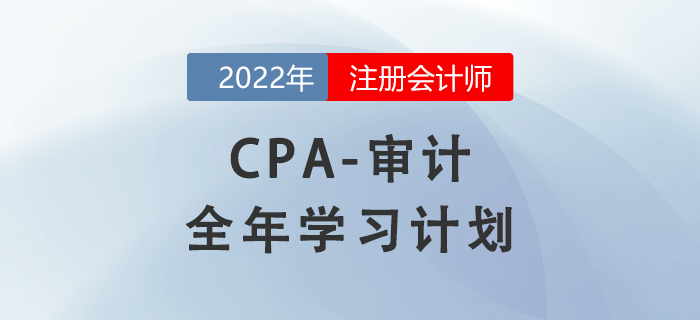 2022年注會審計科目全年學習計劃！每周打卡！
