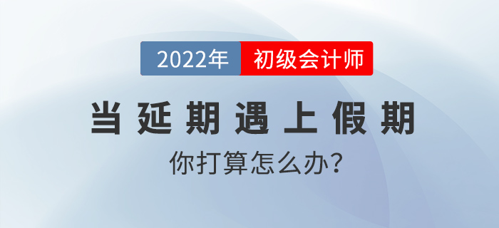 當延期遇上假期，初級會計考生你打算怎么辦？