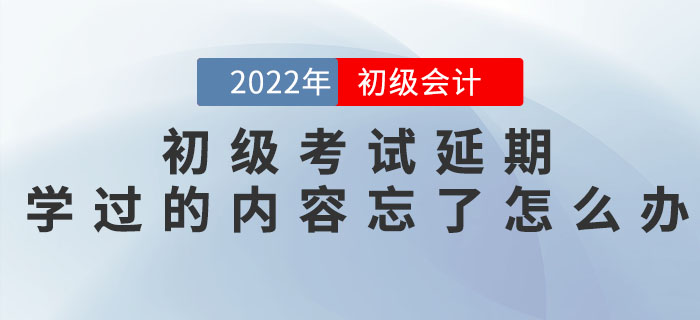 初級會(huì)計(jì)考試延期，之前學(xué)過的內(nèi)容都忘記了怎么辦？