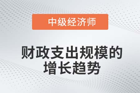 財政支出規模的增長趨勢_2022中級經濟師財稅備考知識點