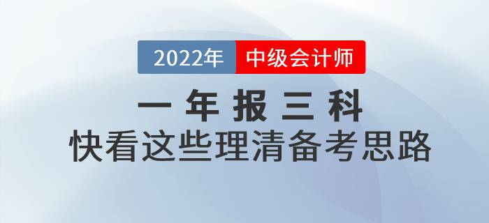 2022年中級會計一年報三科，快看這些理清備考思路！