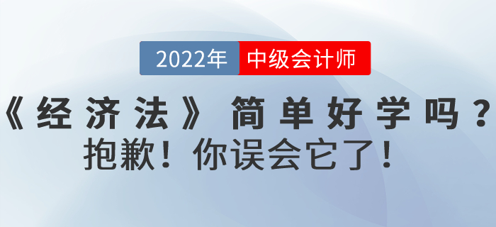 2022年中級會計考試《經濟法》內容真的簡單好學嗎？抱歉！你誤會它了！