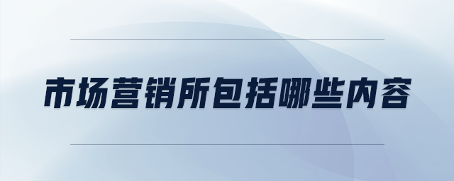 市場(chǎng)營(yíng)銷所包括哪些內(nèi)容