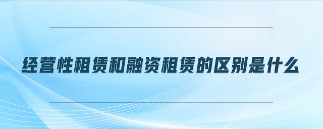 經營性租賃和融資租賃的區別是什么