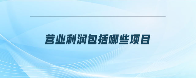 營業(yè)利潤包括哪些項(xiàng)目