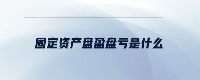 固定資產盤盈盤虧是什么