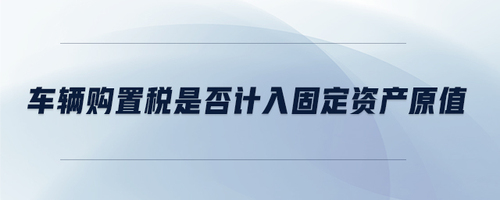 車輛購置稅是否計入固定資產原值