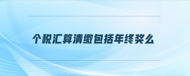 個稅匯算清繳包括年終獎么