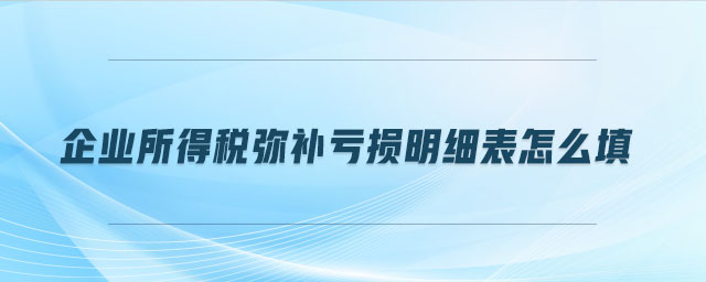 企業所得稅彌補虧損明細表怎么填