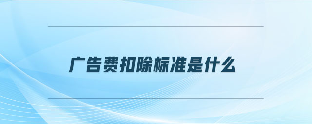 廣告費扣除標(biāo)準(zhǔn)是什么