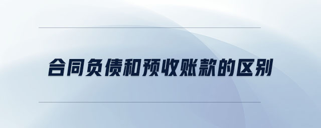 合同負(fù)債和預(yù)收賬款的區(qū)別