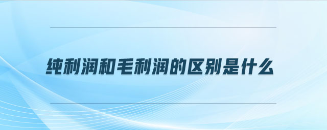 純利潤和毛利潤的區別是什么