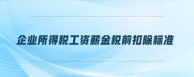 企業所得稅工資薪金稅前扣除標準