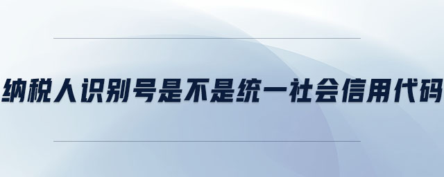 納稅人識別號是不是統一社會信用代碼