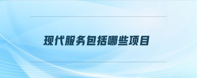 現代服務包括哪些項目