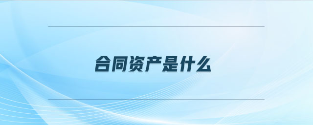合同資產是什么 合同資產是什么