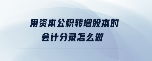 用資本公積轉增股本的會計分錄怎么做