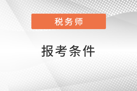 2022注冊稅務師報考需要什么條件？