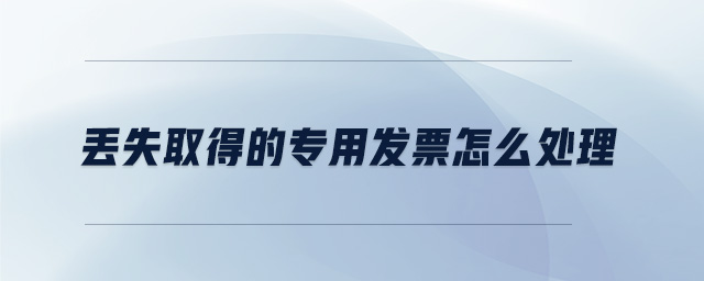 丟失取得的專用發票怎么處理