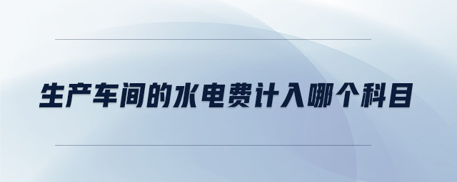 生產(chǎn)車間的水電費(fèi)計(jì)入哪個科目