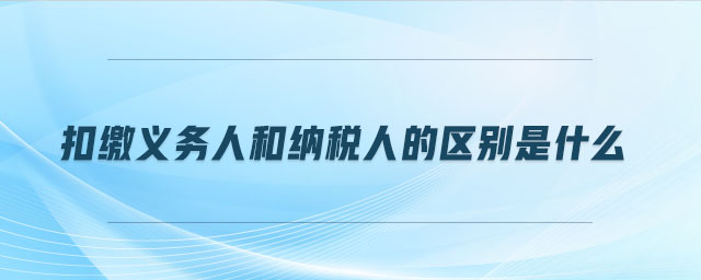 扣繳義務人和納稅人的區別是什么