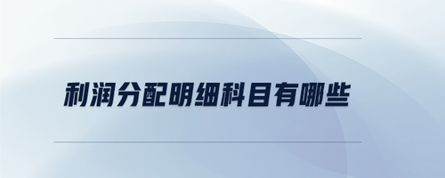 利潤(rùn)分配明細(xì)科目有哪些