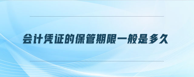 會計(jì)憑證的保管期限一般是多久