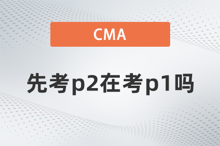 2022年cma可以先考p2在考p1嗎？有規定嗎