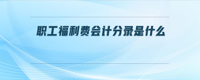 職工福利費(fèi)會(huì)計(jì)分錄是什么