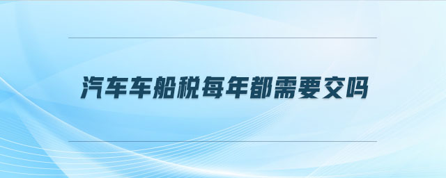 汽車車船稅每年都需要交嗎