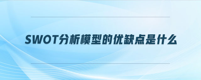swot分析模型的優缺點是什么