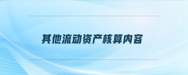 其他流動(dòng)資產(chǎn)核算內(nèi)容是什么