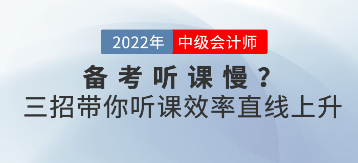 備考2022中級(jí)會(huì)計(jì)聽課慢？三招帶你聽課效率直線上升